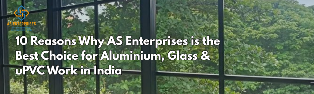 10 Reasons Why AS Enterprises is the Best Choice for Aluminium, Glass & uPVC Work in India
